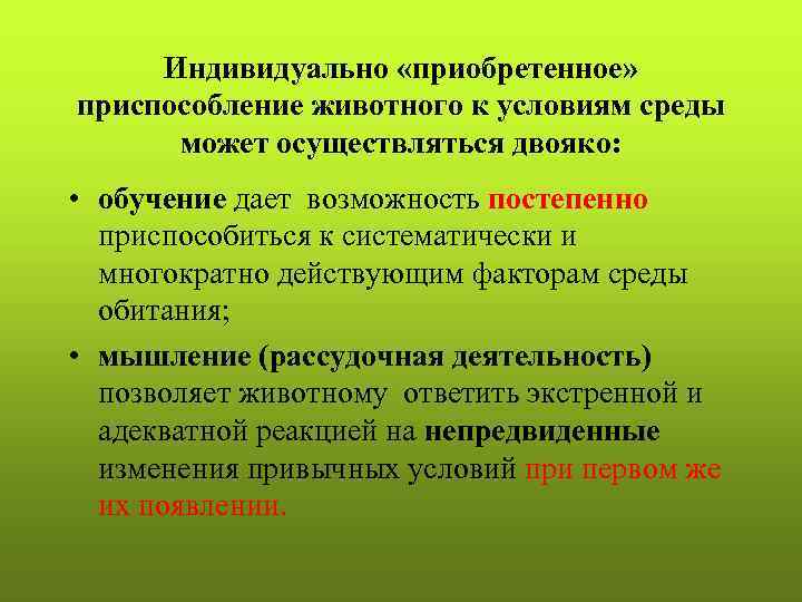  Индивидуально «приобретенное» приспособление животного к условиям среды  может осуществляться двояко:  •