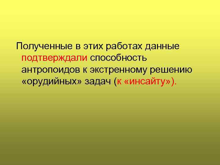 Полученные в этих работах данные подтверждали способность антропоидов к экстренному решению «орудийных» задач (к