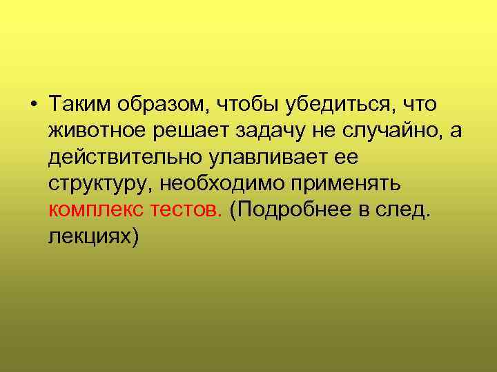  • Таким образом, чтобы убедиться, что животное решает задачу не случайно, а действительно