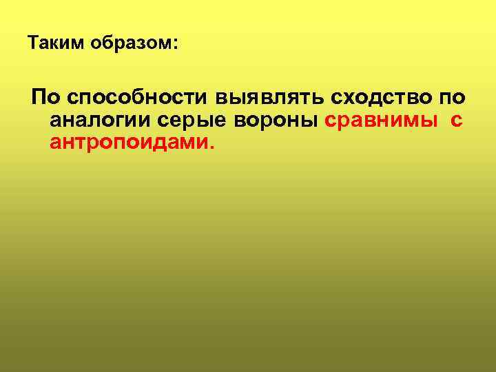 Таким образом: По способности выявлять сходство по аналогии серые вороны сравнимы с антропоидами. 