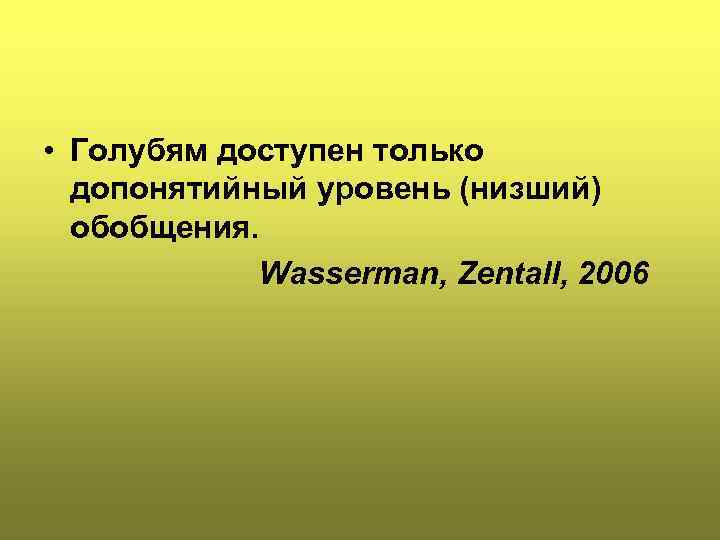  • Голубям доступен только допонятийный уровень (низший) обобщения. Wasserman, Zentall, 2006 