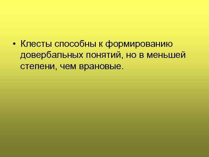  • Клесты способны к формированию довербальных понятий, но в меньшей степени, чем врановые.