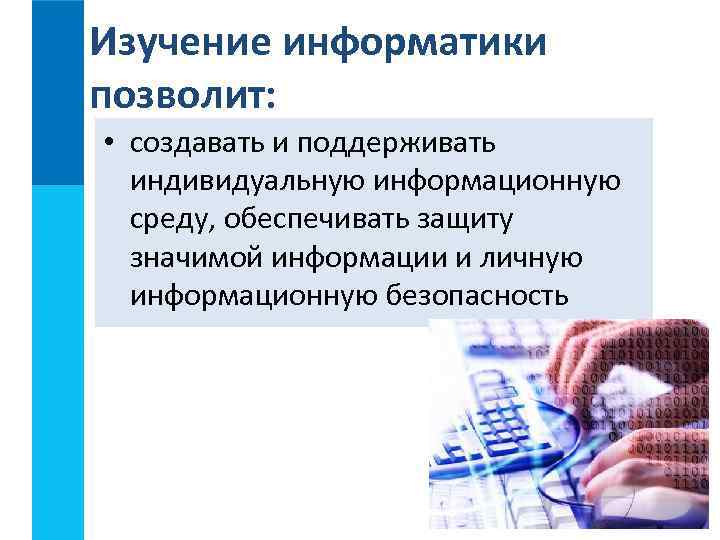 Изучение информатики позволит:  • создавать и поддерживать  индивидуальную информационную  среду, обеспечивать