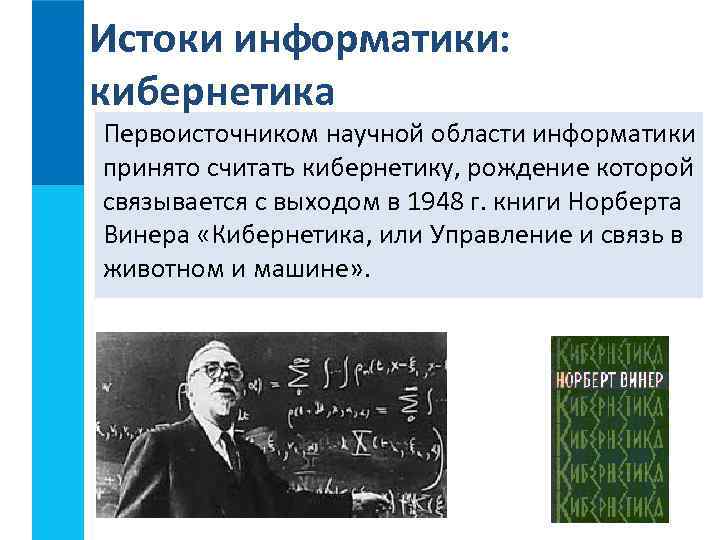 Истоки информатики: кибернетика Первоисточником научной области информатики принято считать кибернетику, рождение которой связывается с