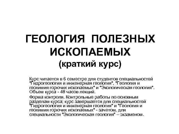 ГЕОЛОГИЯ ПОЛЕЗНЫХ ИСКОПАЕМЫХ (краткий курс) Курс читается в 6 семестре для ГЕОЛОГИЯ ПОЛЕЗНЫХ ИСКОПАЕМЫХ (краткий курс) Курс читается в 6 семестре для