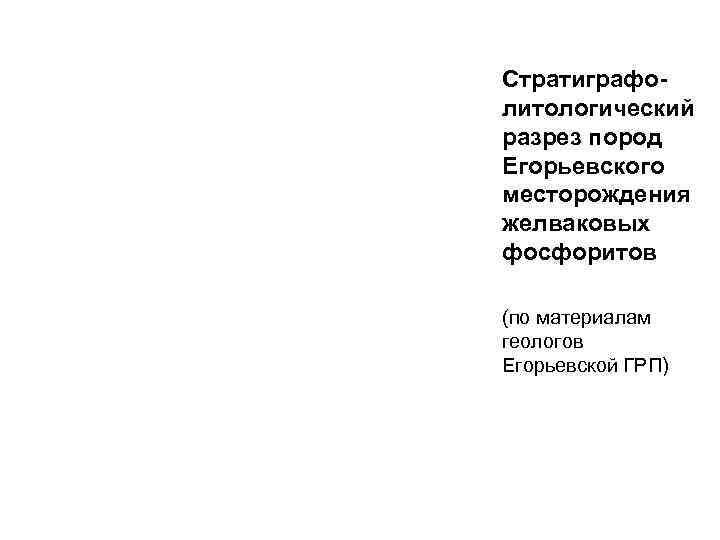 Стратиграфо- литологический разрез пород Егорьевского месторождения желваковых фосфоритов (по материалам геологов Егорьевской ГРП) 