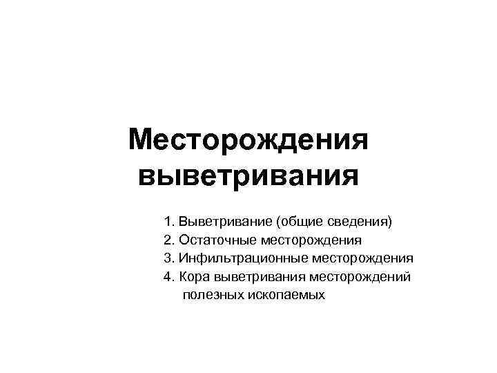 Месторождения выветривания 1. Выветривание (общие сведения) 2. Остаточные месторождения 3. Инфильтрационные месторождения 4. Кора