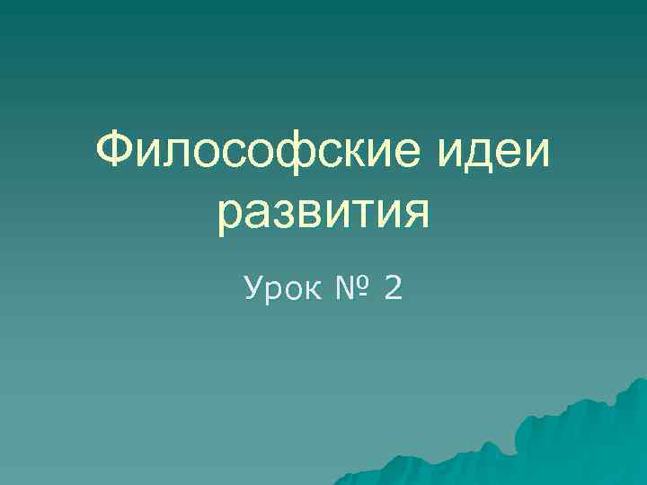 Философские идеи развития Урок № 2 Философские идеи развития Урок № 2