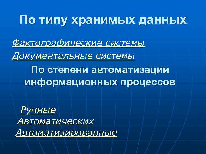  По типу хранимых данных Фактографические системы Документальные системы  По степени автоматизации 