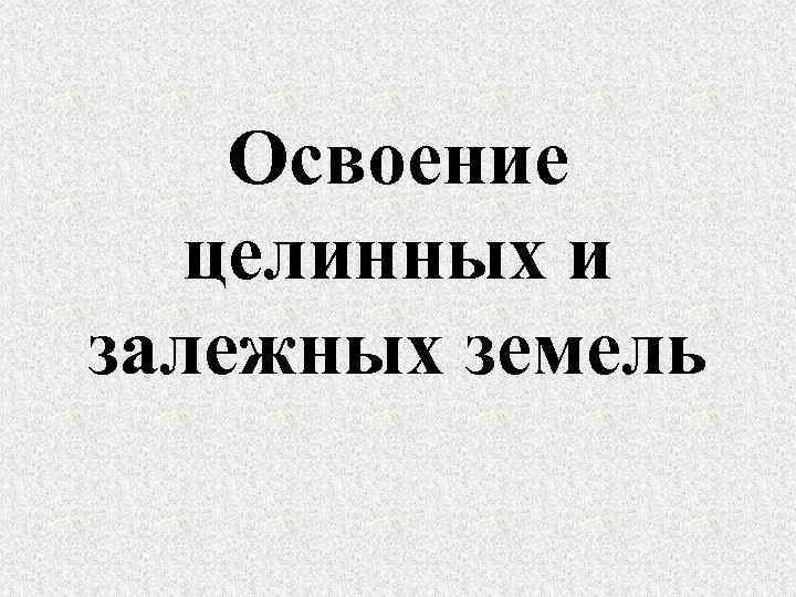   Освоение  целинных и залежных земель 