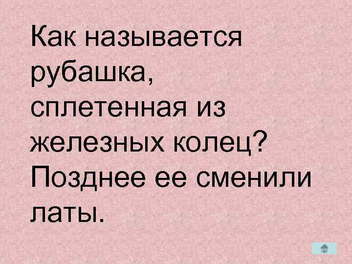 Как называется рубашка, сплетенная из железных колец? Позднее ее сменили латы. 