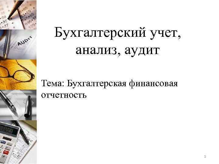 Бухгалтерский учет, анализ, аудит Тема: Бухгалтерская финансовая отчетность 1 