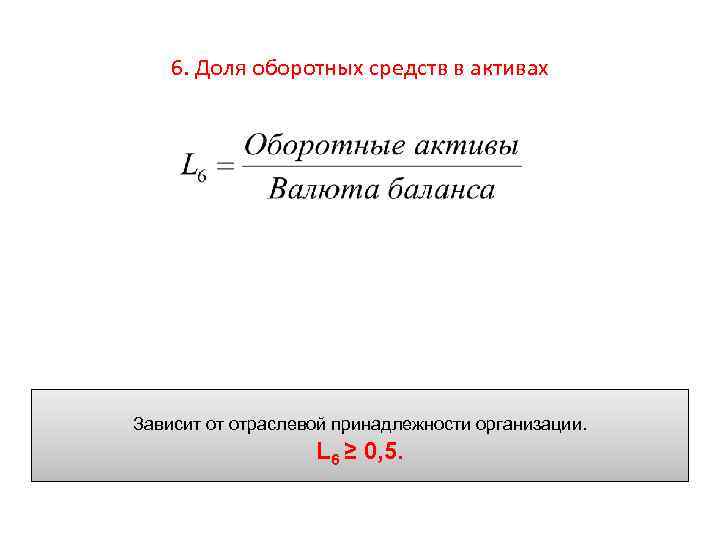 6. Доля оборотных средств в активах Зависит от отраслевой принадлежности организации. L 6 ≥