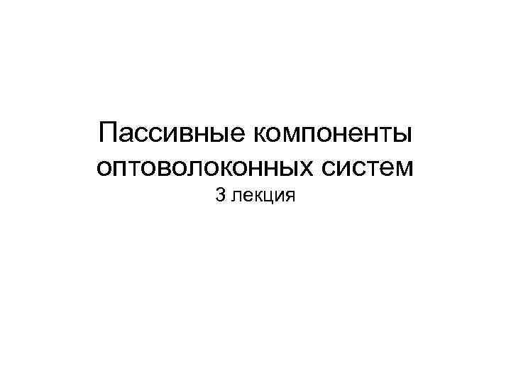 Пассивные компоненты оптоволоконных систем 3 лекция Пассивные компоненты оптоволоконных систем 3 лекция