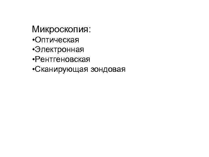 Микроскопия: • Оптическая • Электронная • Рентгеновская • Сканирующая зондовая Микроскопия: • Оптическая • Электронная • Рентгеновская • Сканирующая зондовая