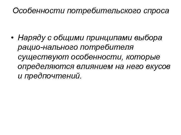 Особенности потребительского спроса  • Наряду с общими принципами выбора  рацио нального потребителя