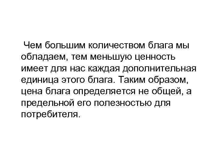 Чем большим количеством блага мы обладаем, тем меньшую ценность имеет для нас каждая дополнительная