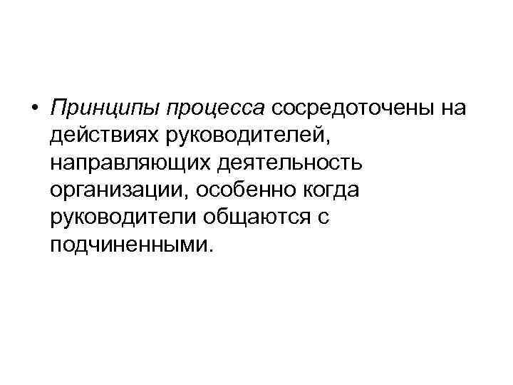  • Принципы процесса сосредоточены на  действиях руководителей,  направляющих деятельность  организации,