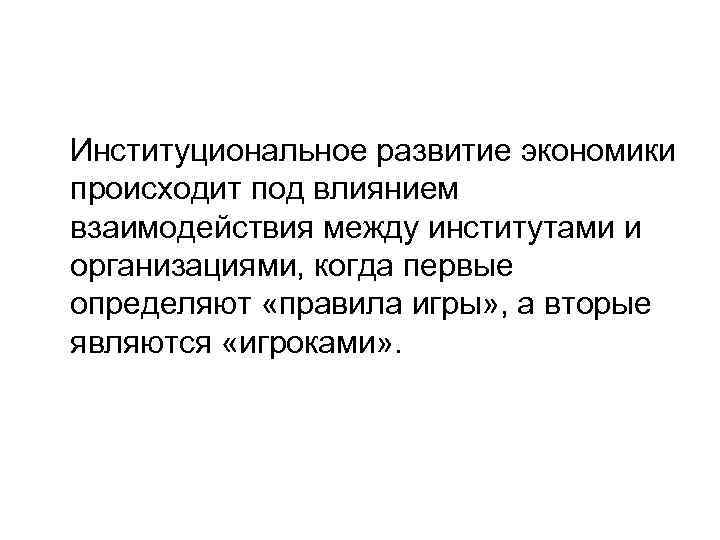 Институциональное развитие экономики происходит под влиянием взаимодействия между институтами и организациями, когда первые определяют