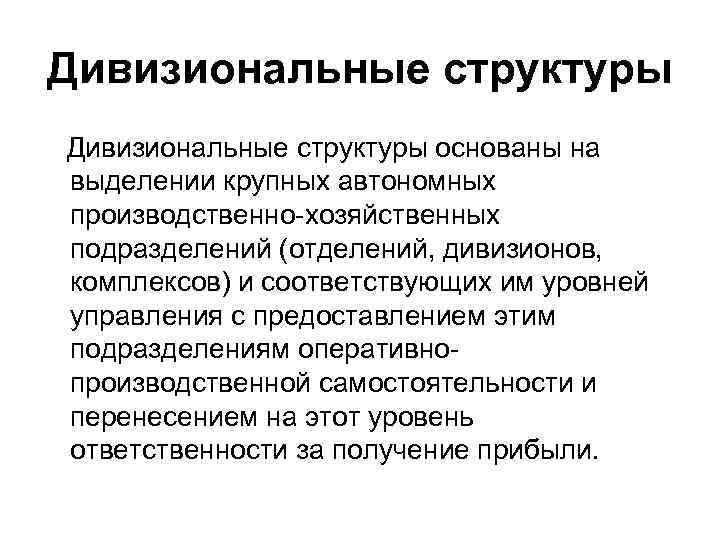 Дивизиональные структуры основаны на выделении крупных автономных производственно-хозяйственных подразделений (отделений, дивизионов, комплексов) и соответствующих Дивизиональные структуры основаны на выделении крупных автономных производственно-хозяйственных подразделений (отделений, дивизионов, комплексов) и соответствующих