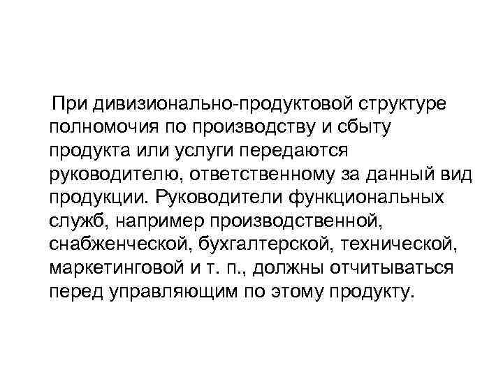 При дивизионально-продуктовой структуре полномочия по производству и сбыту продукта или услуги передаются руководителю, ответственному При дивизионально-продуктовой структуре полномочия по производству и сбыту продукта или услуги передаются руководителю, ответственному