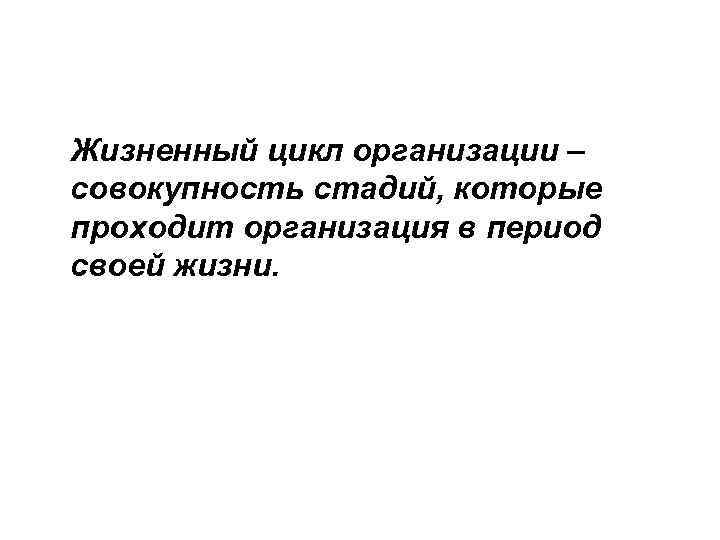 Жизненный цикл организации – совокупность стадий, которые проходит организация в период своей жизни. 