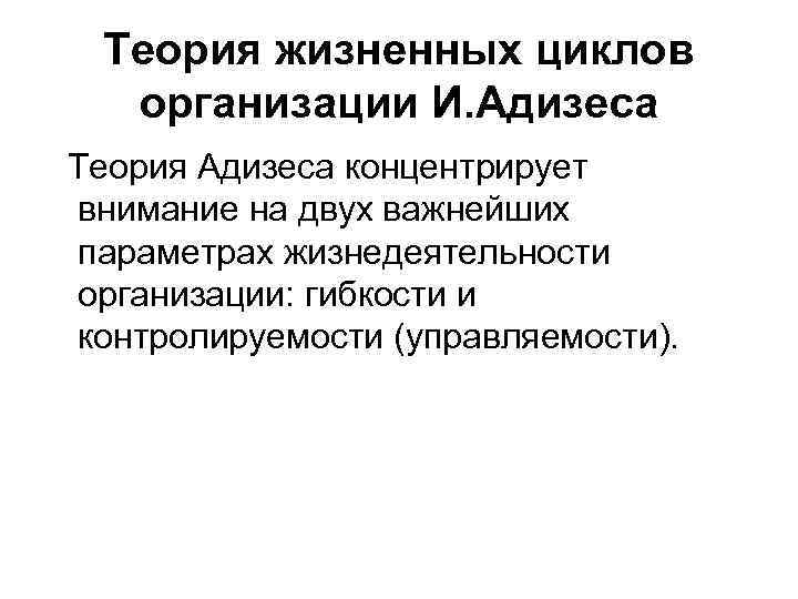  Теория жизненных циклов  организации И. Адизеса Теория Адизеса концентрирует внимание на двух