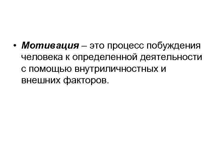  • Мотивация – это процесс побуждения  человека к определенной деятельности  с