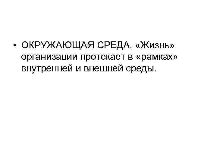  • ОКРУЖАЮЩАЯ СРЕДА.  «Жизнь»  организации протекает в «рамках»  внутренней и