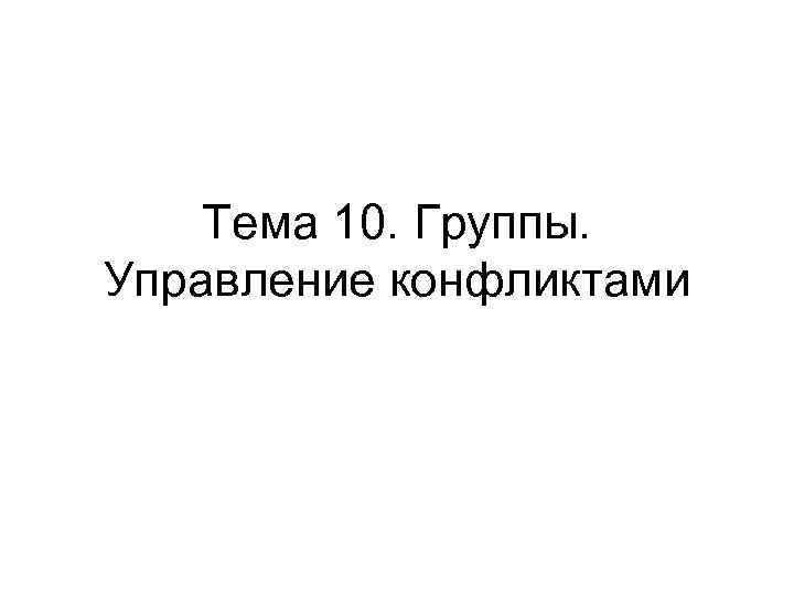   Тема 10. Группы. Управление конфликтами 