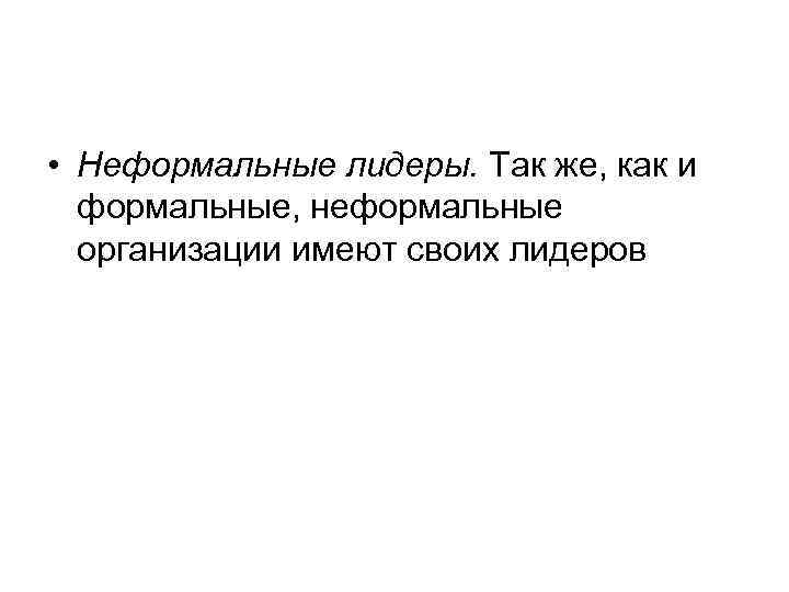  • Неформальные лидеры. Так же, как и  формальные, неформальные  организации имеют