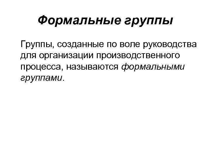   Формальные группы Группы, созданные по воле руководства для организации производственного процесса, называются