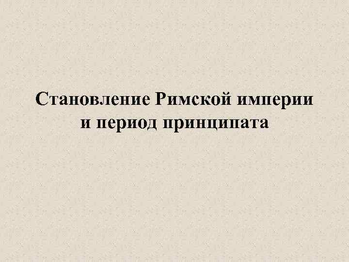 Становление Римской империи и период принципата 