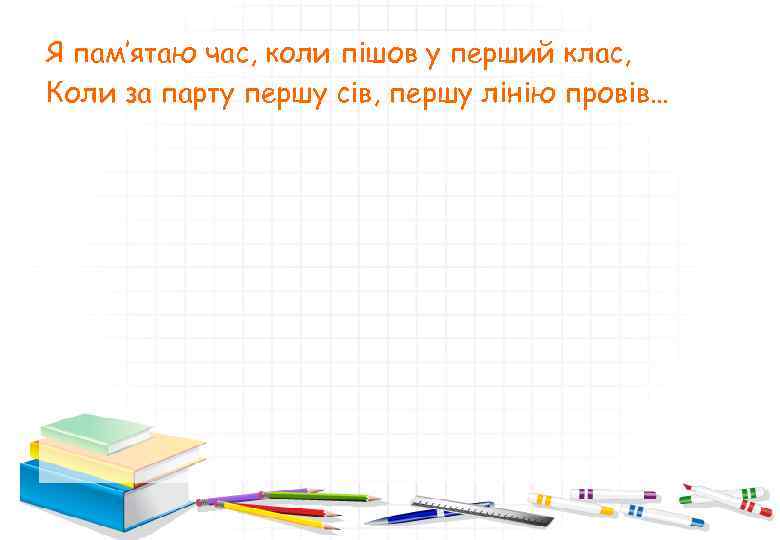 Я пам’ятаю час, коли пішов у перший клас, Коли за парту першу сів, першу