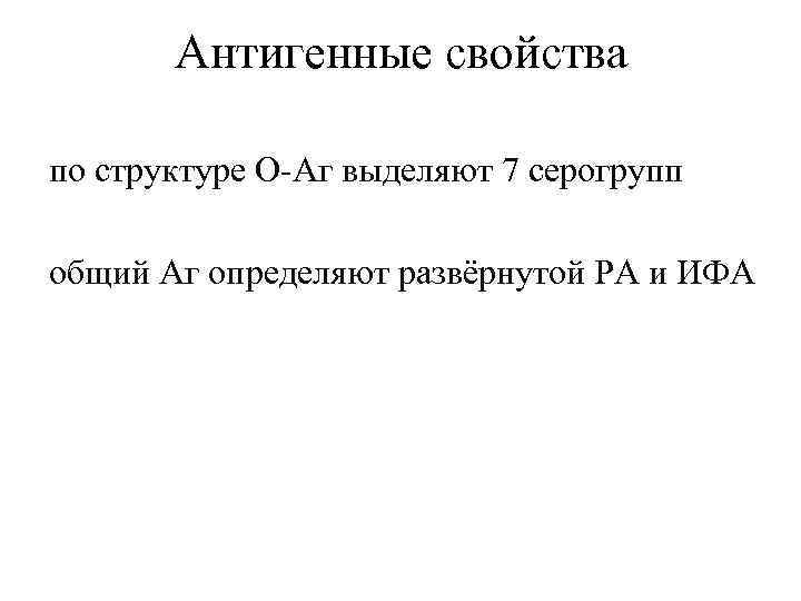   Антигенные свойства по структуре О-Аг выделяют 7 серогрупп общий Аг определяют развёрнутой