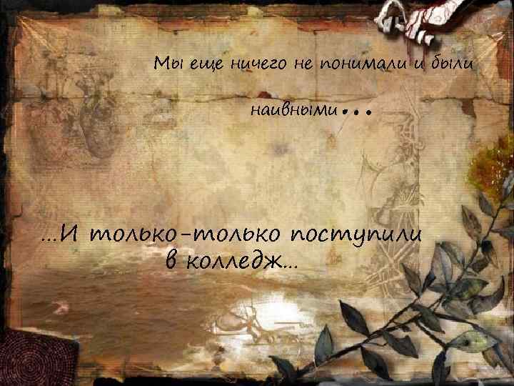   Мы еще ничего не понимали и были   наивными  …