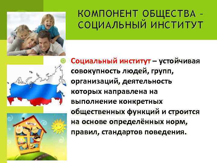  КОМПОНЕНТ ОБЩЕСТВА – СОЦИАЛЬНЫЙ ИНСТИТУТ  Социальный институт – устойчивая совокупность людей, групп,