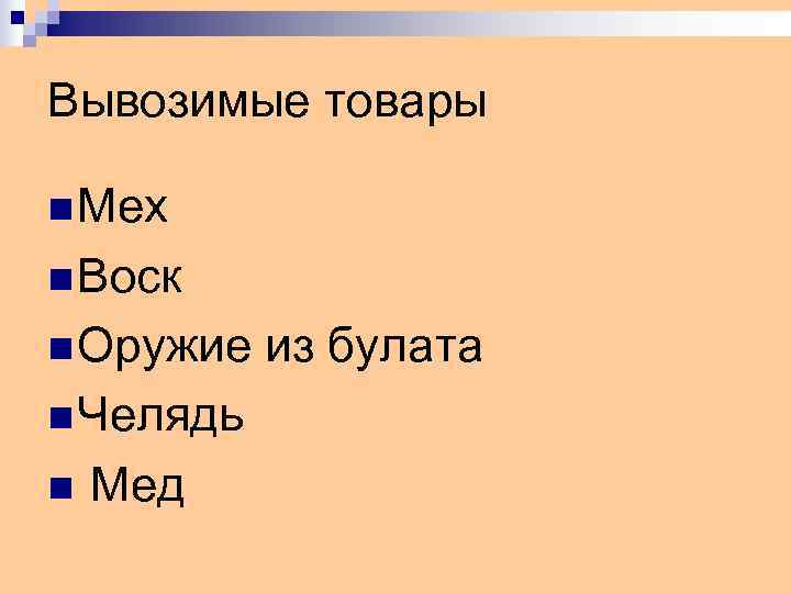 Вывозимые товары n Мех n Воск n Оружие  из булата n Челядь n