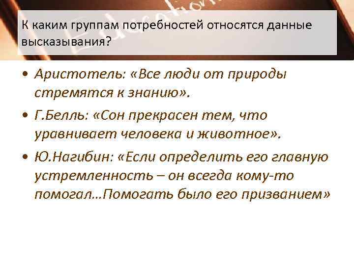 К каким группам потребностей относятся данные высказывания?  • Аристотель:  «Все люди от