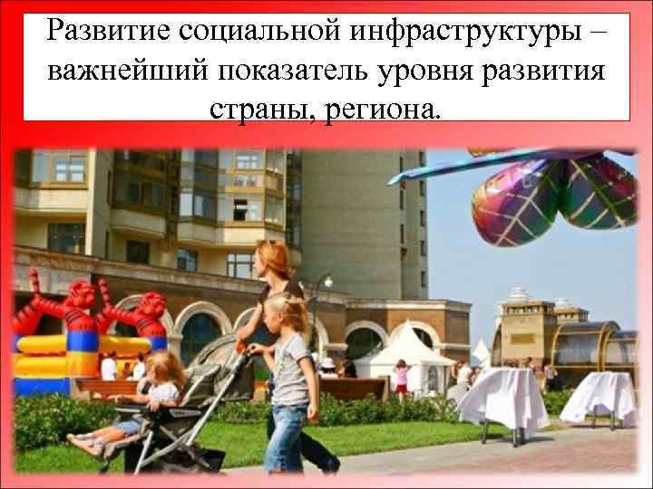 Развитие социальной инфраструктуры – важнейший показатель уровня развития страны, региона. 