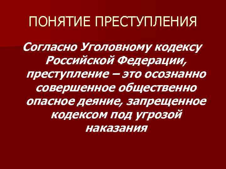  ПОНЯТИЕ ПРЕСТУПЛЕНИЯ Согласно Уголовному кодексу Российской Федерации,  преступление – это осознанно 