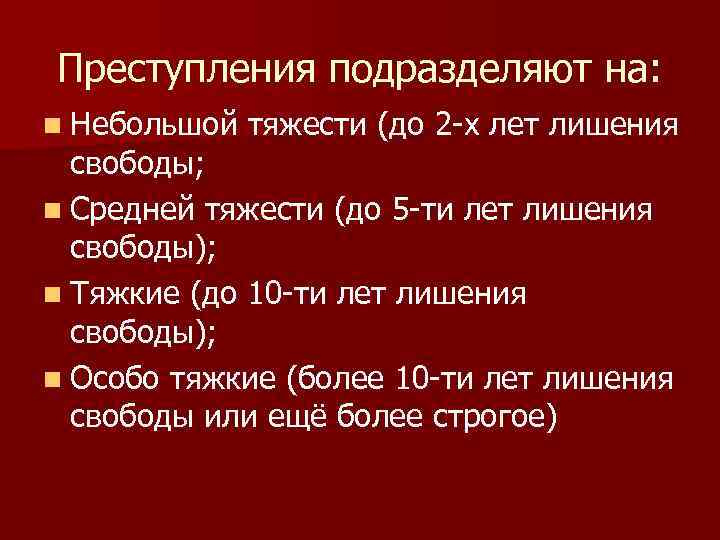 Преступления подразделяют на: n Небольшой  тяжести (до 2 -х лет лишения  свободы;