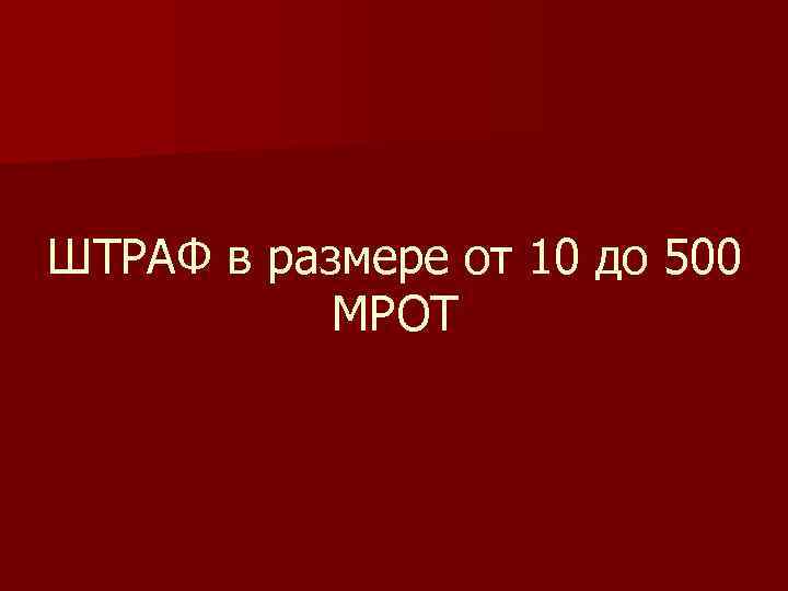 ШТРАФ в размере от 10 до 500  МРОТ 
