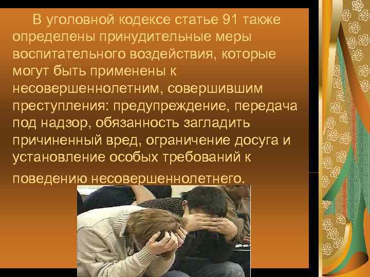   В уголовной кодексе статье 91 также определены принудительные меры воспитательного воздействия, которые