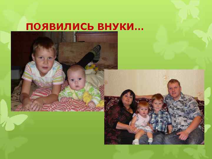 ПОЯВИЛИСЬ ВНУКИ… 