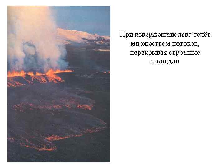 При извержениях лава течёт множеством потоков, перекрывая огромные площади 