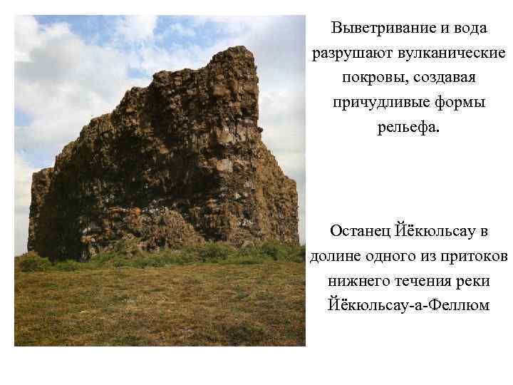 Выветривание и вода разрушают вулканические покровы, создавая причудливые формы рельефа. Останец Йёкюльсау в долине