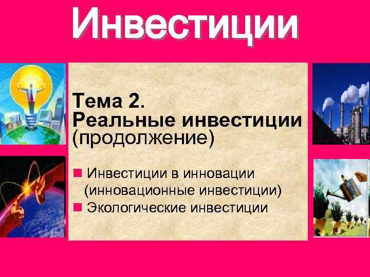 Инвестиции Тема 2. Реальные инвестиции (продолжение) n Инвестиции в инновации (инновационные инвестиции) n Экологические