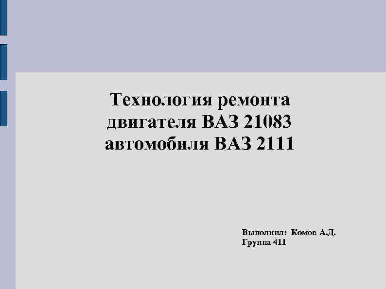 Технология ремонта двигателя ВАЗ 21083 автомобиля ВАЗ 2111   Выполнил: Комов А. Д.