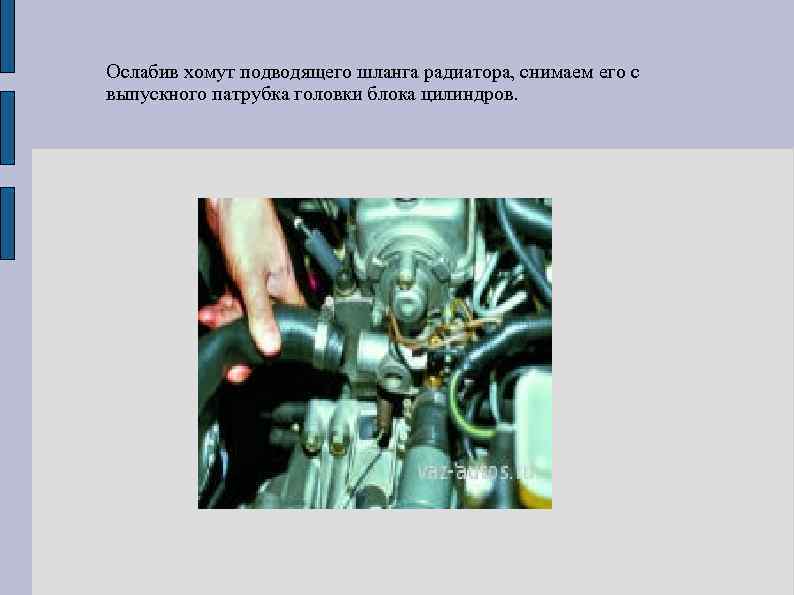 Ослабив хомут подводящего шланга радиатора, снимаем его с выпускного патрубка головки блока цилиндров. 